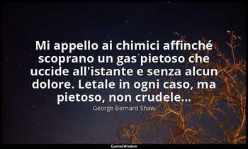 Mi appello ai chimici affinché scoprano un gas pietoso che uccide all'istante e  — George Bernard Shaw