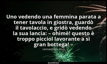 Uno vedendo una femmina parata a tener tavola in giostra, guardò il tavolaccio,  — Leonardo da Vinci
