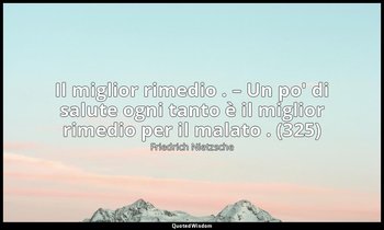 Il miglior rimedio . – Un po' di salute ogni tanto è il miglior rimedio per il m — Friedrich Nietzsche