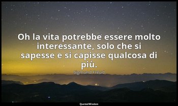 Oh la vita potrebbe essere molto interessante, solo che si sapesse e si capisse  — Sigmund Freud