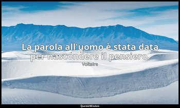 La parola all'uomo è stata data per nascondere il pensiero. — Voltaire