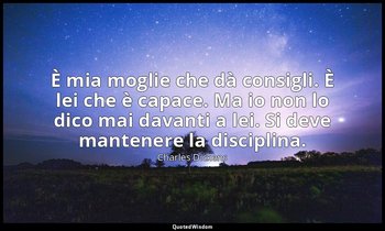 È mia moglie che dà consigli. È lei che è capace. Ma io non lo dico mai davanti  — Charles Dickens