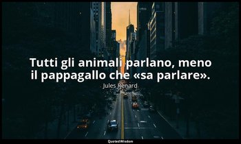 Tutti gli animali parlano, meno il pappagallo che «sa parlare». (14 giugno 1894; — Jules Renard