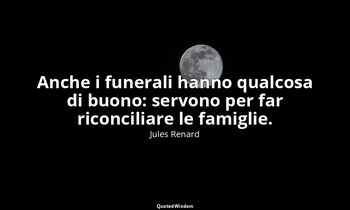Anche i funerali hanno qualcosa di buono: servono per far riconciliare le famigl — Jules Renard