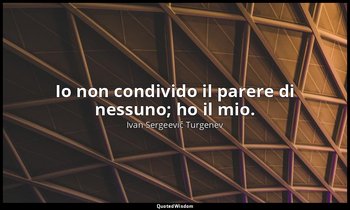 Io non condivido il parere di nessuno; ho il mio. — Ivan Sergeevič Turgenev