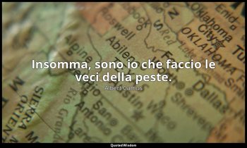 Insomma, sono io che faccio le veci della peste. — Albert Camus