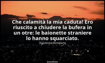 Che calamità la mia caduta! Ero riuscito a chiudere la bufera in un otre: le bai — Napoleone Bonaparte