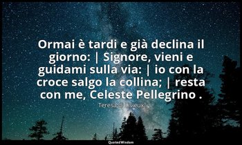 Ormai è tardi e già declina il giorno: | Signore, vieni e guidami sulla via: | i — Teresa di Lisieux