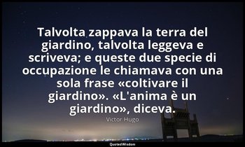 Talvolta zappava la terra del giardino, talvolta leggeva e scriveva; e queste du — Victor Hugo