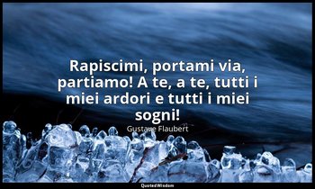 "Rapiscimi, portami via, partiamo! A te, a te, tutti i miei ardori e tutti i mie — Gustave Flaubert