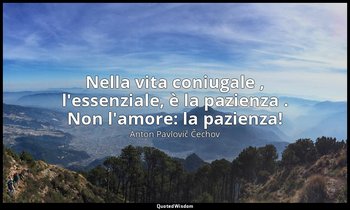 Nella vita coniugale , l'essenziale, è la pazienza . Non l'amore: la pazienza! — Anton Pavlovič Čechov