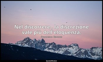 Nel discorrere , la discrezione vale più dell'eloquenza. — Francesco Bacone