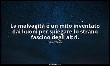 La malvagità è un mito inventato dai buoni per spiegare lo strano fascino degli  — Oscar Wilde