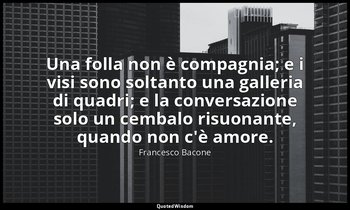 Una folla non è compagnia; e i visi sono soltanto una galleria di quadri; e la c — Francesco Bacone