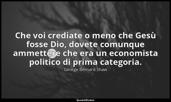 Che voi crediate o meno che Gesù fosse Dio, dovete comunque ammettere che era un — George Bernard Shaw