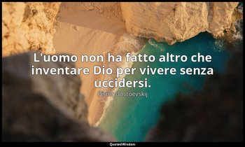 L'uomo non ha fatto altro che inventare Dio per vivere senza uccidersi. — Fëdor Dostoevskij