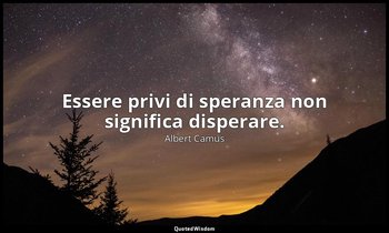 Essere privi di speranza non significa disperare. — Albert Camus