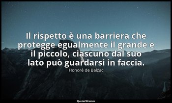 Il rispetto è una barriera che protegge egualmente il grande e il piccolo, ciasc — Honoré de Balzac