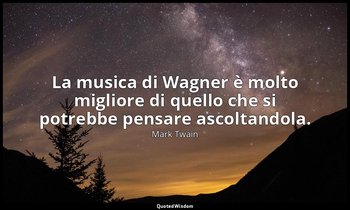La musica di Wagner è molto migliore di quello che si potrebbe pensare ascoltand — Mark Twain