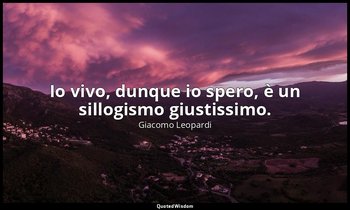 Io vivo, dunque io spero, è un sillogismo giustissimo. — Giacomo Leopardi