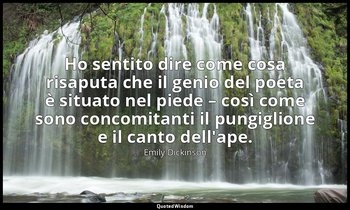 Ho sentito dire come cosa risaputa che il genio del poeta è situato nel piede –  — Emily Dickinson
