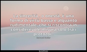La sincerità , o onestà, è una forma di virtù bassa e alquanto rudimentale, che  — Samuel Butler
