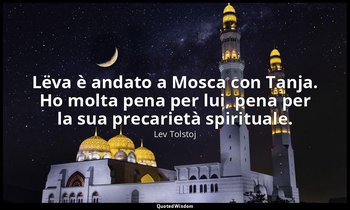 Lëva è andato a Mosca con Tanja. Ho molta pena per lui, pena per la sua precarie — Lev Tolstoj