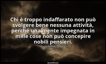 Chi è troppo indaffarato non può svolgere bene nessuna attività, perché una ment — Lucio Anneo Seneca
