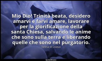 Mio Dio! Trinità beata, desidero amarvi e farvi amare, lavorare per la glorifica — Teresa di Lisieux