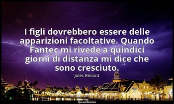 I figli dovrebbero essere delle apparizioni facoltative. Quando Fantec mi rivede — Jules Renard