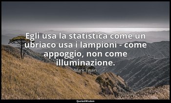 Egli usa la statistica come un ubriaco usa i lampioni - come appoggio, non come  — Mark Twain