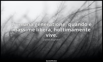 L'umana generatione, quando è massime libera, hottimamente vive. — Dante Alighieri