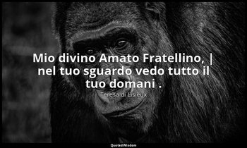Mio divino Amato Fratellino, | nel tuo sguardo vedo tutto il tuo domani . — Teresa di Lisieux