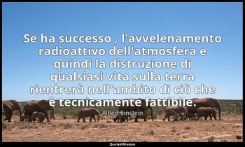 Se ha successo , l'avvelenamento radioattivo dell'atmosfera e quindi la distruzi — Albert Einstein