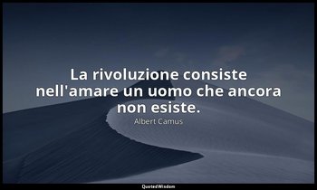 La rivoluzione consiste nell'amare un uomo che ancora non esiste. — Albert Camus