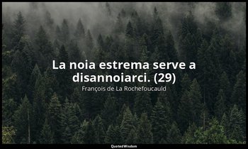 La noia estrema serve a disannoiarci. (29) — François de La Rochefoucauld