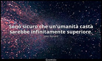 Sono sicuro che un'umanità casta sarebbe infinitamente superiore. (24 maggio 190 — Jules Renard