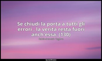 Se chiudi la porta a tutti gli errori , la verità resta fuori anch'essa. (130) — Rabindranath Tagore