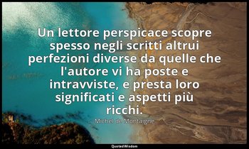 Un lettore perspicace scopre spesso negli scritti altrui perfezioni diverse da q — Michel de Montaigne