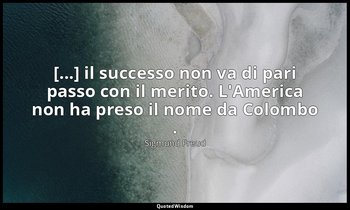 [...] il successo non va di pari passo con il merito. L'America non ha preso il  — Sigmund Freud