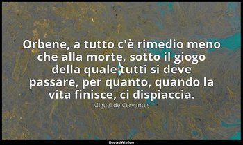 Orbene, a tutto c'è rimedio meno che alla morte, sotto il giogo della quale tutt — Miguel de Cervantes