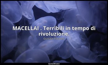 MACELLAI . Terribili in tempo di rivoluzione. — Gustave Flaubert