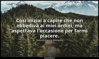 Così iniziai a capire che non obbediva ai miei ordini, ma aspettava l'occasione  — Gabriel García Márquez