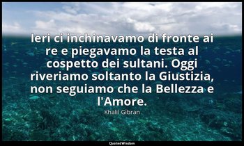 Ieri ci inchinavamo di fronte ai re e piegavamo la testa al cospetto dei sultani — Khalil Gibran