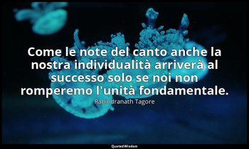 Come le note del canto anche la nostra individualità arriverà al successo solo s — Rabindranath Tagore