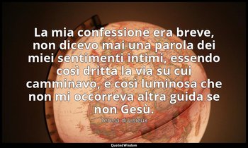 La mia confessione era breve, non dicevo mai una parola dei miei sentimenti inti — Teresa di Lisieux