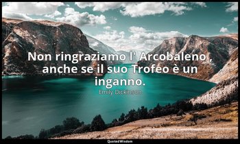 Non ringraziamo l' Arcobaleno , anche se il suo Trofeo è un inganno. (a Mabel Lo — Emily Dickinson