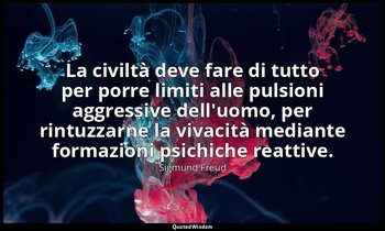 La civiltà deve fare di tutto per porre limiti alle pulsioni aggressive dell'uom — Sigmund Freud