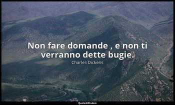 Non fare domande , e non ti verranno dette bugie. — Charles Dickens