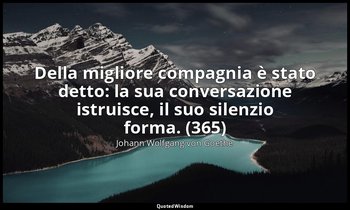 Della migliore compagnia è stato detto: la sua conversazione istruisce, il suo s — Johann Wolfgang von Goethe